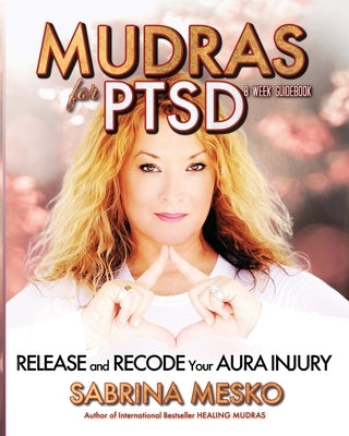 Mudras for PTSD: Release and recode your Aura injury by Mesko, Sabrina