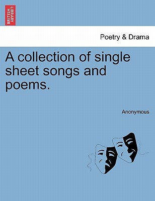 A Collection of Single Sheet Songs and Poems. by Anonymous