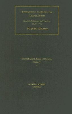 Attempting to Bring the Gospel Home: Scottish Missions to Palestine, 1839-1917 by Marten, Michael