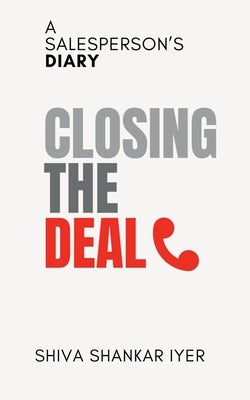 Closing the Deal: A Salesperson's Diary by Shiva Shankar Iyer
