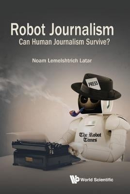 Robot Journalism: Can Human Journalism Survive? by Latar Noam Lemelshtrich