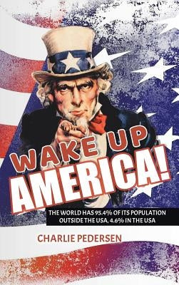 Wake Up America!: The USA Has 4.7% of the World's Population, Outside the Usa, 95.4% by Pedersen, Charlie