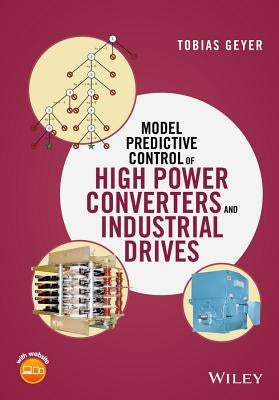 Model Predictive Control of High Power Converters and Industrial Drives by Geyer, Tobias