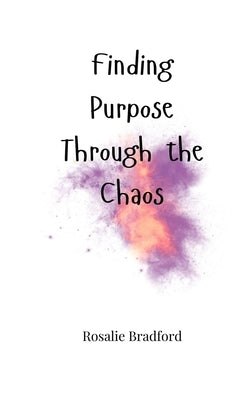 Finding Purpose Through the Chaos by Bradford, Rosalie