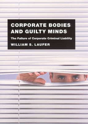 Corporate Bodies and Guilty Minds: The Failure of Corporate Criminal Liability by Laufer, William S.