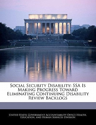 Social Security Disability: Ssa Is Making Progress Toward Eliminating Continuing Disability Review Backlogs by United States Government Accountability