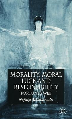 Morality, Moral Luck and Responsibility: Fortune's Web by Athanassoulis, N.