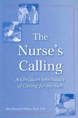 The Nurse's Calling: A Christian Spirituality of Caring for the Sick by O'Brien, Mary Elizabeth