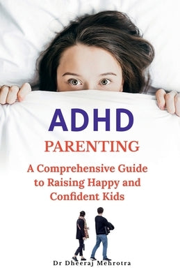 ADHD Parenting: A Comprehensive Guide to Raising Happy and Confident Kids by Dr Dheeraj Mehrotra
