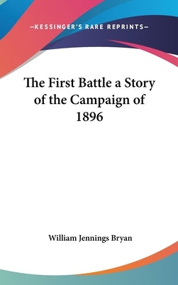 The First Battle a Story of the Campaign of 1896 by Bryan, William Jennings