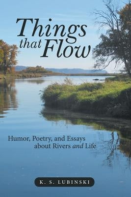 Things that Flow: Humor, Poetry, and Essays about Rivers and Life by Lubinski, K. S.