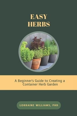 Easy Herbs: A Beginner's Guide to Creating a Container Herb Garden by Williams, Lorraine