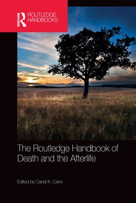 The Routledge Handbook of Death and the Afterlife by Cann, Candi K.