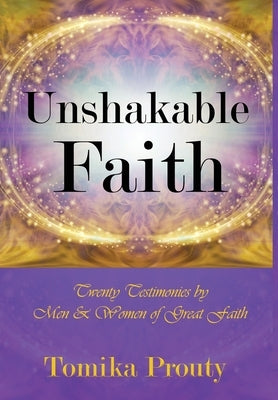 Unshakable Faith: Twenty Testimonies by Men & Women of Great Faith by Prouty, Tomika