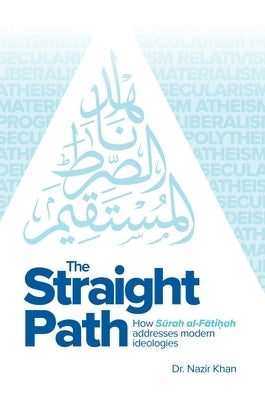 The Straight Path: How Surah Al-Fatiha Addresses Modern Ideologies by Khan, Nazir