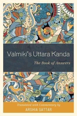 Valmiki's Uttara Kanda: The Book of Answers by Sattar, Arshia