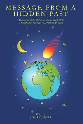 Message from a Hidden Past: An amazing book, wherein an ancient dwarf sheds a revolutionary new light on our history & future by Rogiers, Jos