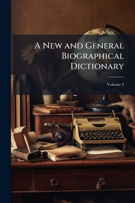 A New and General Biographical Dictionary: Containing an ... Account of the Lives and Writings of the Most Eminent Persons in Every Nation in the Worl by Anonymous