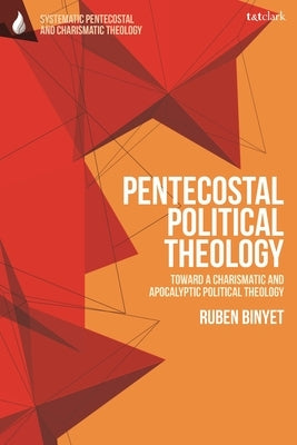 Pentecostal Political Theology: Toward a Charismatic and Apocalyptic Political Theology by Binyet, Ruben