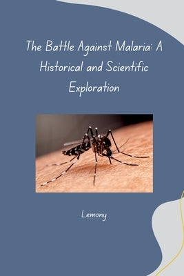 The Battle Against Malaria: A Historical and Scientific Exploration by Lemony