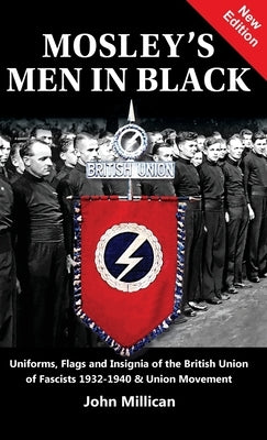 Mosley's Men in Black: Uniforms, Flags and Insignia of the British Union of Fascists 1932-1940 & Union Movement by Millican, John