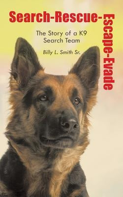 Search-Rescue-Escape-Evade: The Story of a K9 Search Team by Smith, Billy L., Sr.