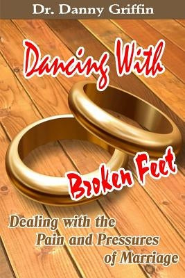 Dancing With Broken Feet: Dealing with the Pain and Pressures of Marriage by Griffin, Danny