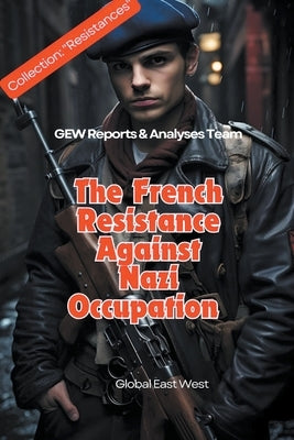 The French Resistance Against Nazi Occupation by Team, Gew Reports &. Analyses