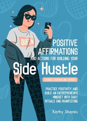 Dailly Affirmations and Actions for Building your Side Hustle: Practice Positivity and Build an Entrepreneur's Mindset with Daily Rituals and Manifest by Shanks, Kathy