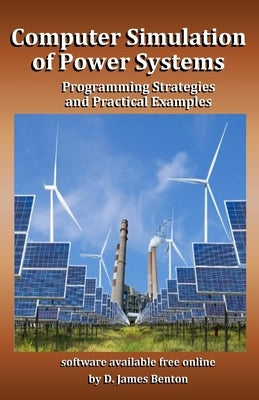 Computer Simulation of Power Systems: Programming Strategies and Practical Examples by Benton, D. James