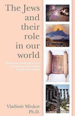 The Jews and their role in our world: The personal intellectual journey to discovering Jewish identity (for Jews and Gentiles) by Minkov Ph. D., Vladimir
