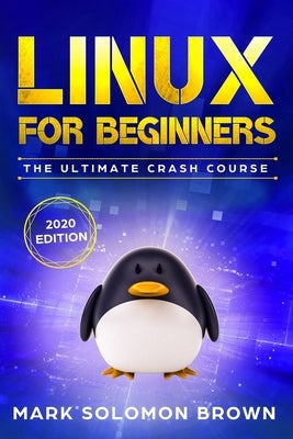 Linux for Beginners: The Bible. The Ultimate Beginner's Guide to Learn and Execute Linux Programming, from the Basics to Advanced Content! by Brown, Mark Solomon