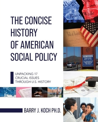 The Concise History of American Social Policy: Unpacking 17 Crucial Issues Through U.S. History by Koch, Barry