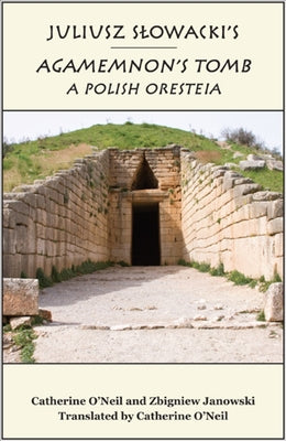 Juliusz Slowacki's Agamemnon's Tomb: A Polish Oresteia by O'Neil, Catherine