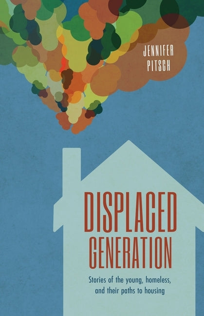 Displaced Generation: Stories of the Young, Homeless, and their Paths to Housing by Pitsch, Jennifer