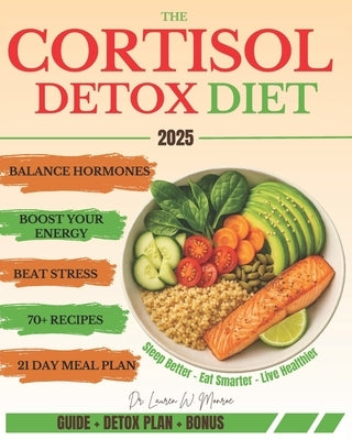 The Cortisol Detox Diet: Balance Hormones, Beat Stress, and Boost Your Energy in 21 Days - With 70+ Delicious Recipes to Help You Feel Amazing Every D by Monroe, Lauren W.