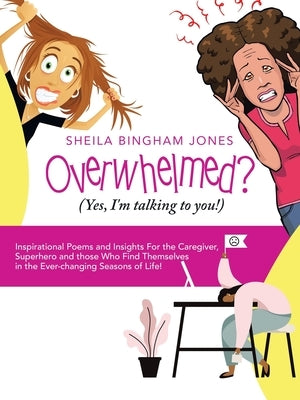 Overwhelmed? (Yes, I'm Talking to You!): Inspirational Poems and Insights for the Caregiver, Superhero and Those Who Find Themselves in the Ever-Chang by Jones, Sheila Bingham