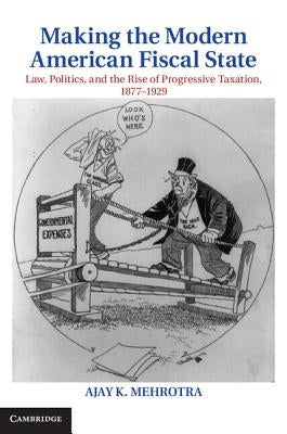 Making the Modern American Fiscal State by Mehrotra, Ajay K.