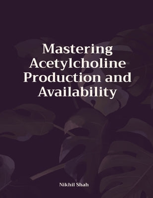 Mastering Acetylcholine Production and Availability by Shah, Rushil