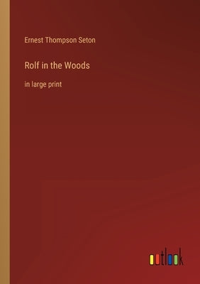 Rolf in the Woods: in large print by Seton, Ernest Thompson