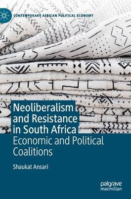 Neoliberalism and Resistance in South Africa: Economic and Political Coalitions by Ansari, Shaukat