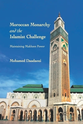 Moroccan Monarchy and the Islamist Challenge: Maintaining Makhzen Power by Daadaoui, M.