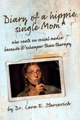 Diary of a Hippie Single Mom: who VENTS on SOCIAL MEDIA because it's CHEAPER than THERAPY by Starcevich, Lara E.