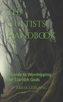 The Cultists Handbook: A Guide to Worshipping the Eldritch Gods by LeBlanc, Reese