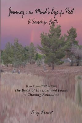 Journey in the Mind's eye of a Poet: A Search for Faith: Book Three (2007-2008) The Book of the Lost and Found or Chasing Rainbows by Prewit, Tony