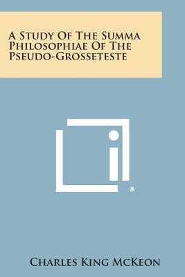 A Study of the Summa Philosophiae of the Pseudo-Grosseteste by McKeon, Charles King