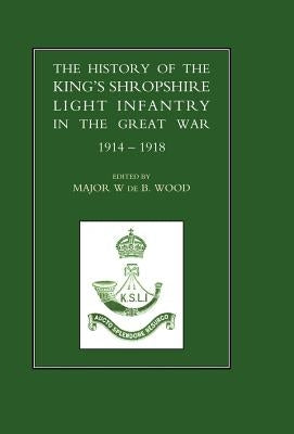 History of the King's Shropshire Light Infantry in the Great War 1914-1918 by Wood, W. de B.
