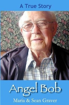 Angel Bob: The true story of a Gideon who delivered a Bible and a message to a mother moments before she received devastating new by Graver, Sean G.