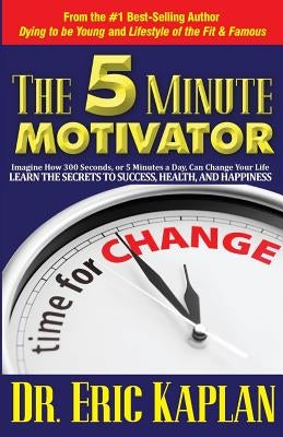 The 5 Minute Motivator: Learn the Secrets to Success, Health, and Happiness by Kaplan, Eric