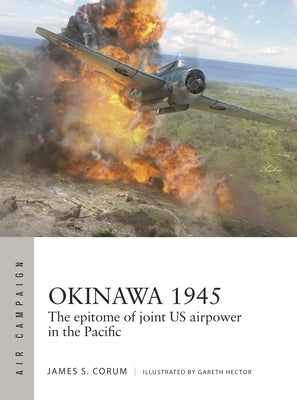 Okinawa 1945: The Epitome of Joint Us Airpower in the Pacific by Corum, James S.
